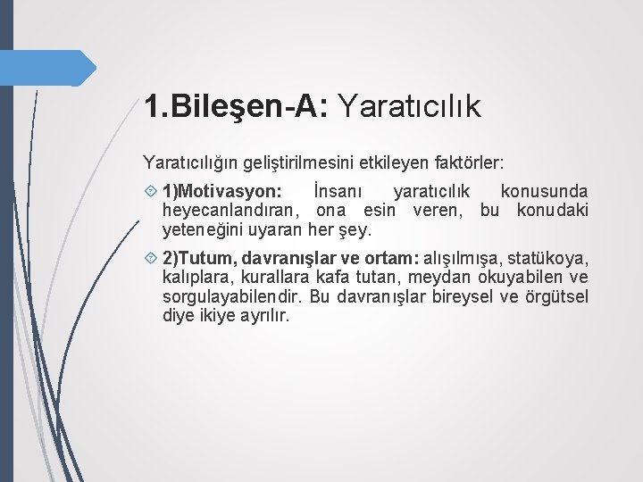 1. Bileşen-A: Yaratıcılık Yaratıcılığın geliştirilmesini etkileyen faktörler: 1)Motivasyon: İnsanı yaratıcılık konusunda heyecanlandıran, ona esin