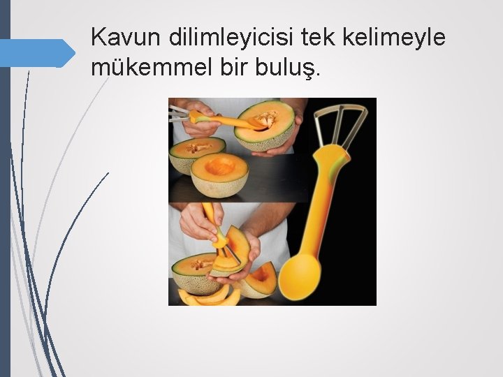 Kavun dilimleyicisi tek kelimeyle mükemmel bir buluş. 