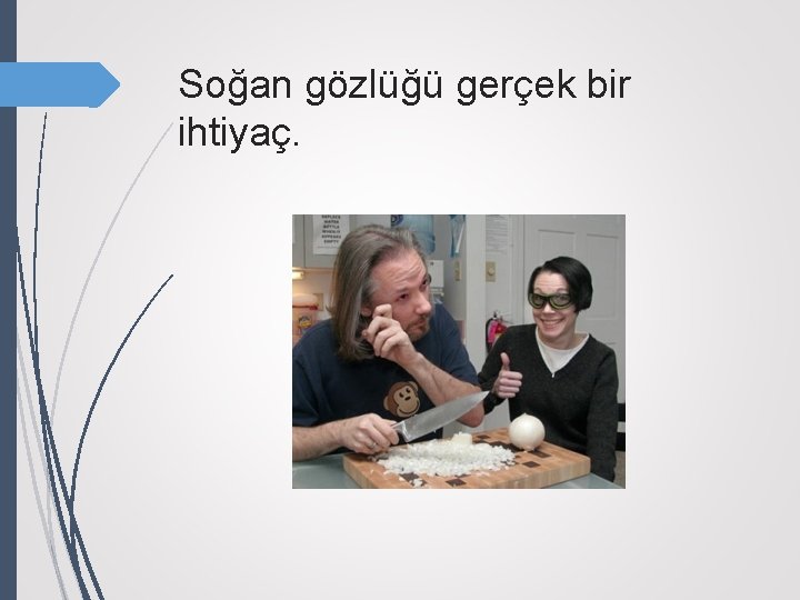 Soğan gözlüğü gerçek bir ihtiyaç. 