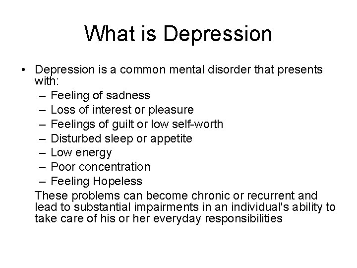 What is Depression • Depression is a common mental disorder that presents with: –