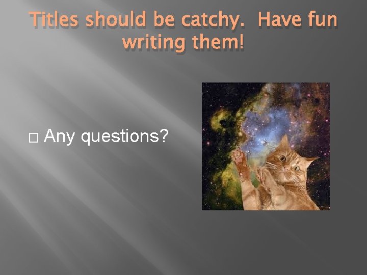 Titles should be catchy. Have fun writing them! � Any questions? 