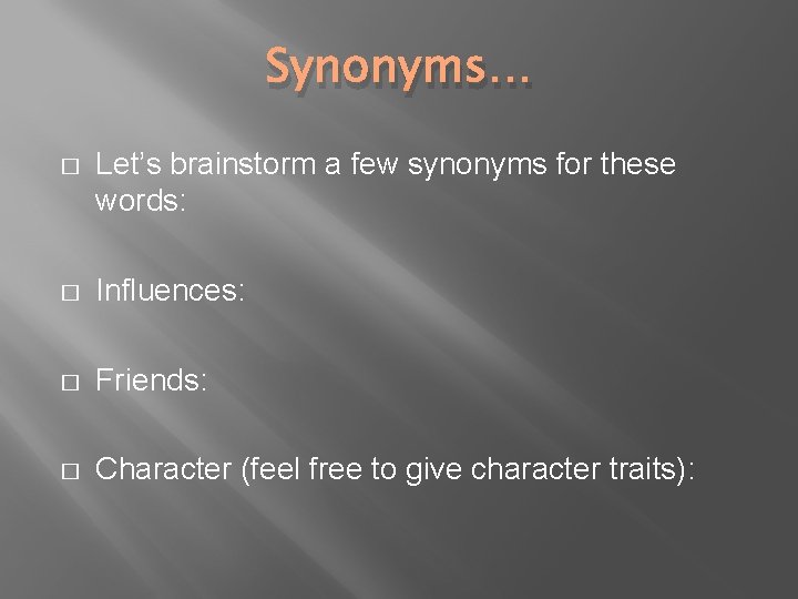 Synonyms… � Let’s brainstorm a few synonyms for these words: � Influences: � Friends: