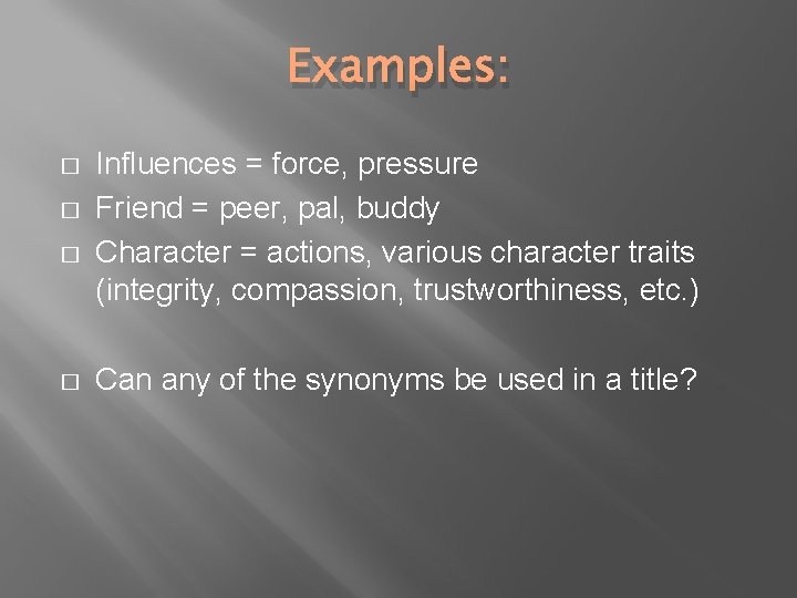 Examples: � � Influences = force, pressure Friend = peer, pal, buddy Character =