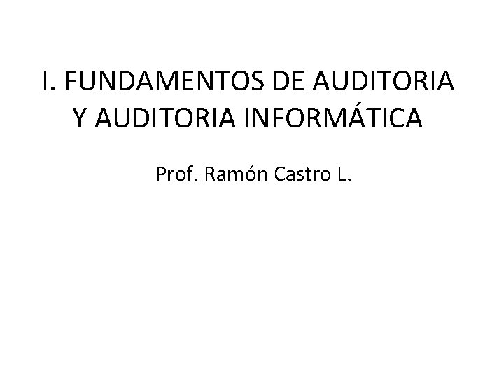 I. FUNDAMENTOS DE AUDITORIA Y AUDITORIA INFORMÁTICA Prof. Ramón Castro L. 