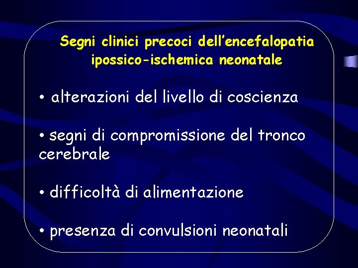 Segni clinici precoci dell’encefalopatia ipossico-ischemica neonatale • alterazioni del livello di coscienza • segni Segni clinici precoci dell’encefalopatia ipossico-ischemica neonatale • alterazioni del livello di coscienza • segni