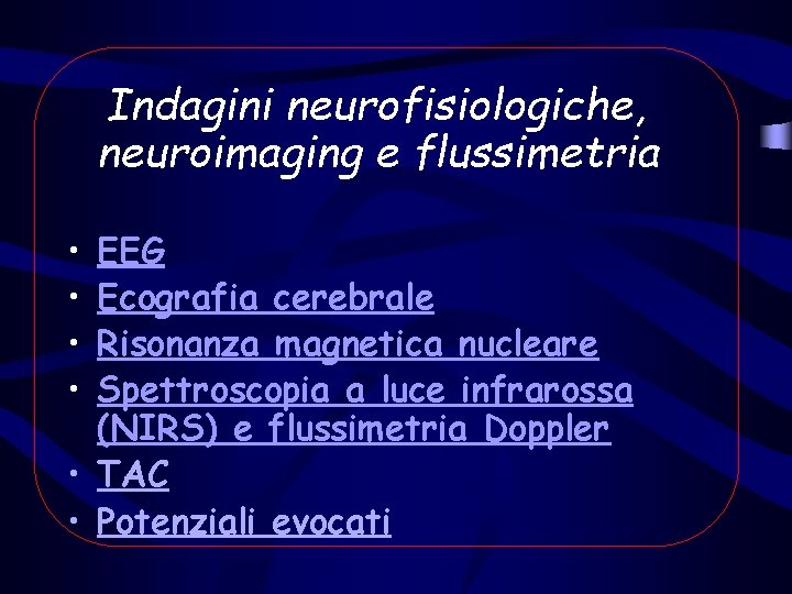 Indagini neurofisiologiche, neuroimaging e flussimetria • • EEG Ecografia cerebrale Risonanza magnetica nucleare Spettroscopia Indagini neurofisiologiche, neuroimaging e flussimetria • • EEG Ecografia cerebrale Risonanza magnetica nucleare Spettroscopia