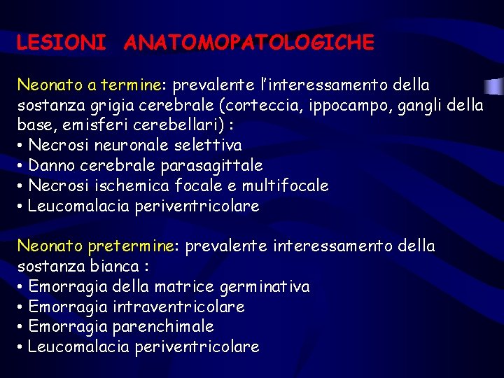 LESIONI ANATOMOPATOLOGICHE Neonato a termine: prevalente l’interessamento della sostanza grigia cerebrale (corteccia, ippocampo, gangli LESIONI ANATOMOPATOLOGICHE Neonato a termine: prevalente l’interessamento della sostanza grigia cerebrale (corteccia, ippocampo, gangli