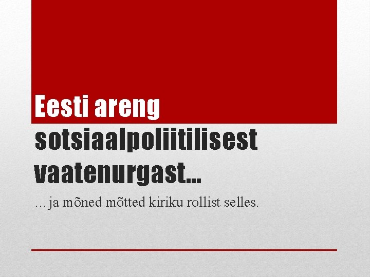 Eesti areng sotsiaalpoliitilisest vaatenurgast… …ja mõned mõtted kiriku rollist selles. 