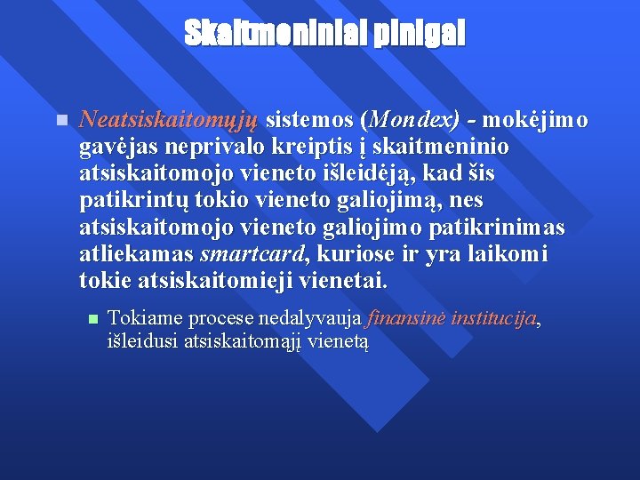 Skaitmeniniai pinigai n Neatsiskaitomųjų sistemos (Mondex) - mokėjimo gavėjas neprivalo kreiptis į skaitmeninio atsiskaitomojo