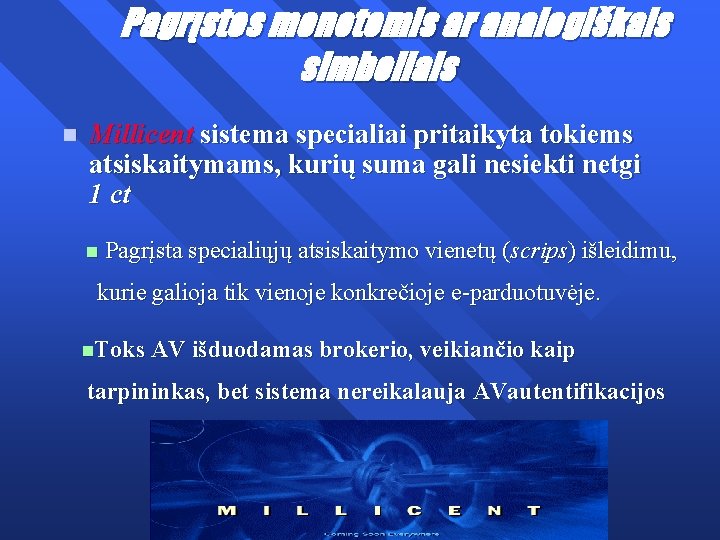  Pagrįstos monetomis ar analogiškais simboliais n Millicent sistema specialiai pritaikyta tokiems atsiskaitymams, kurių