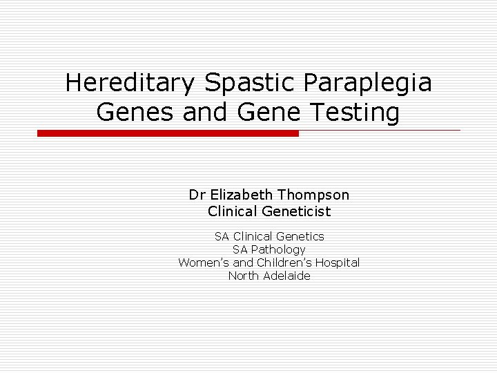 Hereditary Spastic Paraplegia Genes and Gene Testing Dr Elizabeth Thompson Clinical Geneticist SA Clinical