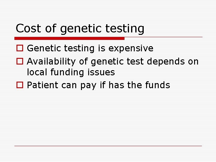 Cost of genetic testing o Genetic testing is expensive o Availability of genetic test
