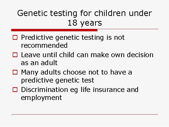 Genetic testing for children under 18 years o Predictive genetic testing is not recommended