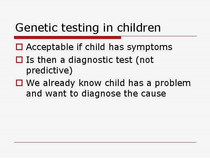 Genetic testing in children o Acceptable if child has symptoms o Is then a