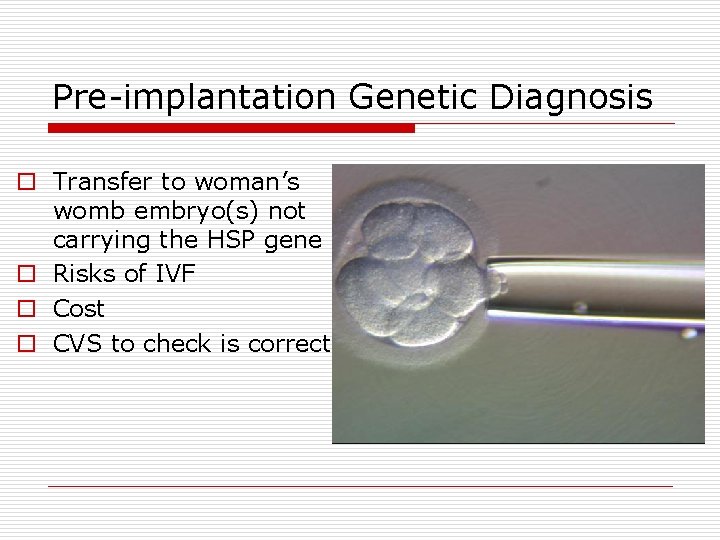Pre-implantation Genetic Diagnosis o Transfer to woman’s womb embryo(s) not carrying the HSP gene