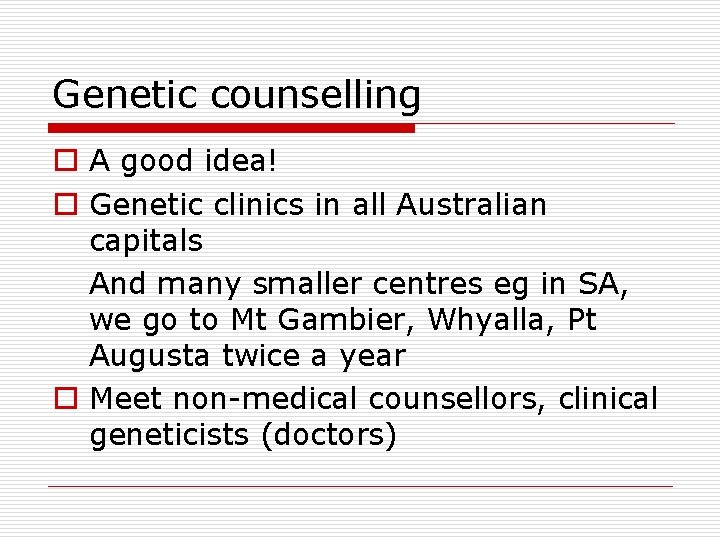Genetic counselling o A good idea! o Genetic clinics in all Australian capitals And