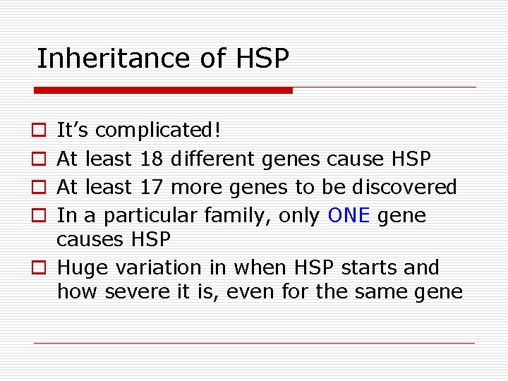 Inheritance of HSP It’s complicated! At least 18 different genes cause HSP At least