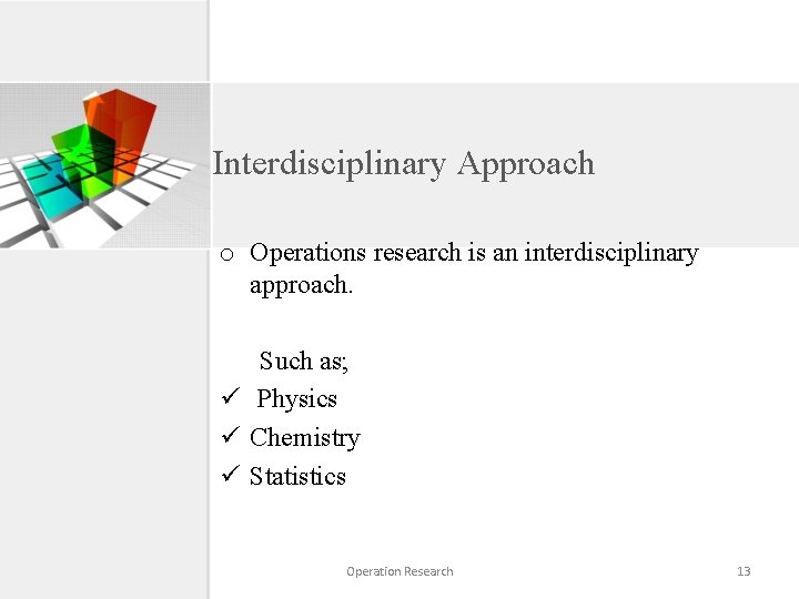 Interdisciplinary Approach o Operations research is an interdisciplinary approach. Such as; ü Physics ü