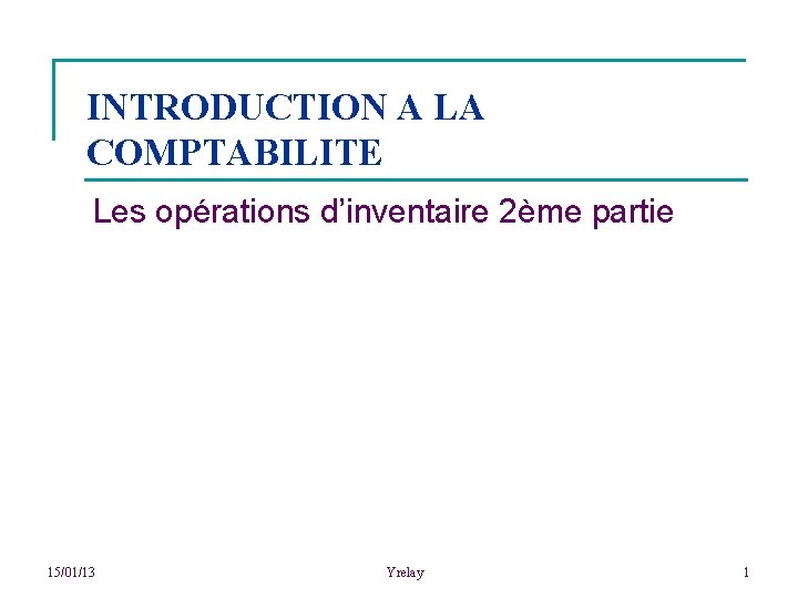 INTRODUCTION A LA COMPTABILITE Les opérations d’inventaire 2ème partie 15/01/13 Yrelay 1 