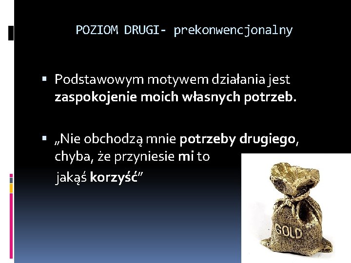 POZIOM DRUGI- prekonwencjonalny Podstawowym motywem działania jest zaspokojenie moich własnych potrzeb. „Nie obchodzą mnie