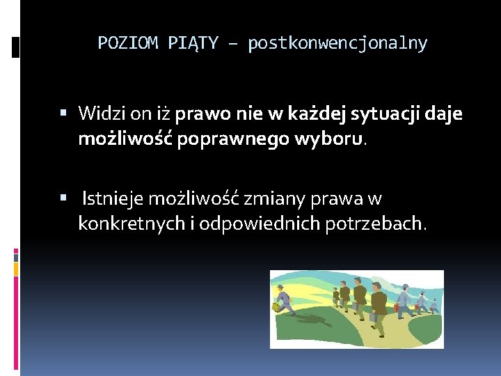 POZIOM PIĄTY – postkonwencjonalny Widzi on iż prawo nie w każdej sytuacji daje możliwość