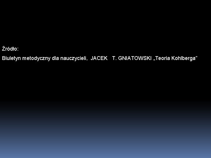 Źródło: Biuletyn metodyczny dla nauczycieli, JACEK T. GNIATOWSKI „Teoria Kohlberga” 