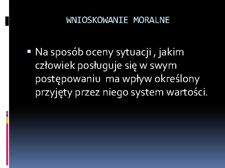 WNIOSKOWANIE MORALNE Na sposób oceny sytuacji , jakim człowiek posługuje się w swym postępowaniu