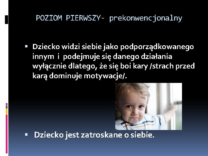 POZIOM PIERWSZY- prekonwencjonalny Dziecko widzi siebie jako podporządkowanego innym i podejmuje się danego działania