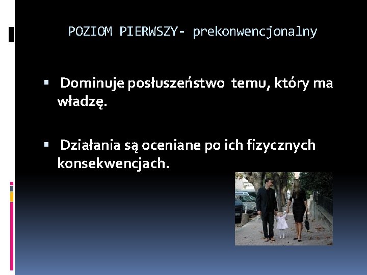 POZIOM PIERWSZY- prekonwencjonalny Dominuje posłuszeństwo temu, który ma władzę. Działania są oceniane po ich