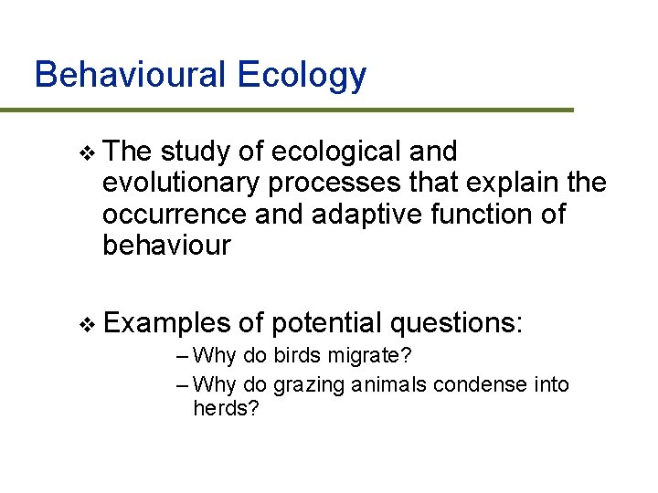 Behavioural Ecology v The study of ecological and evolutionary processes that explain the occurrence