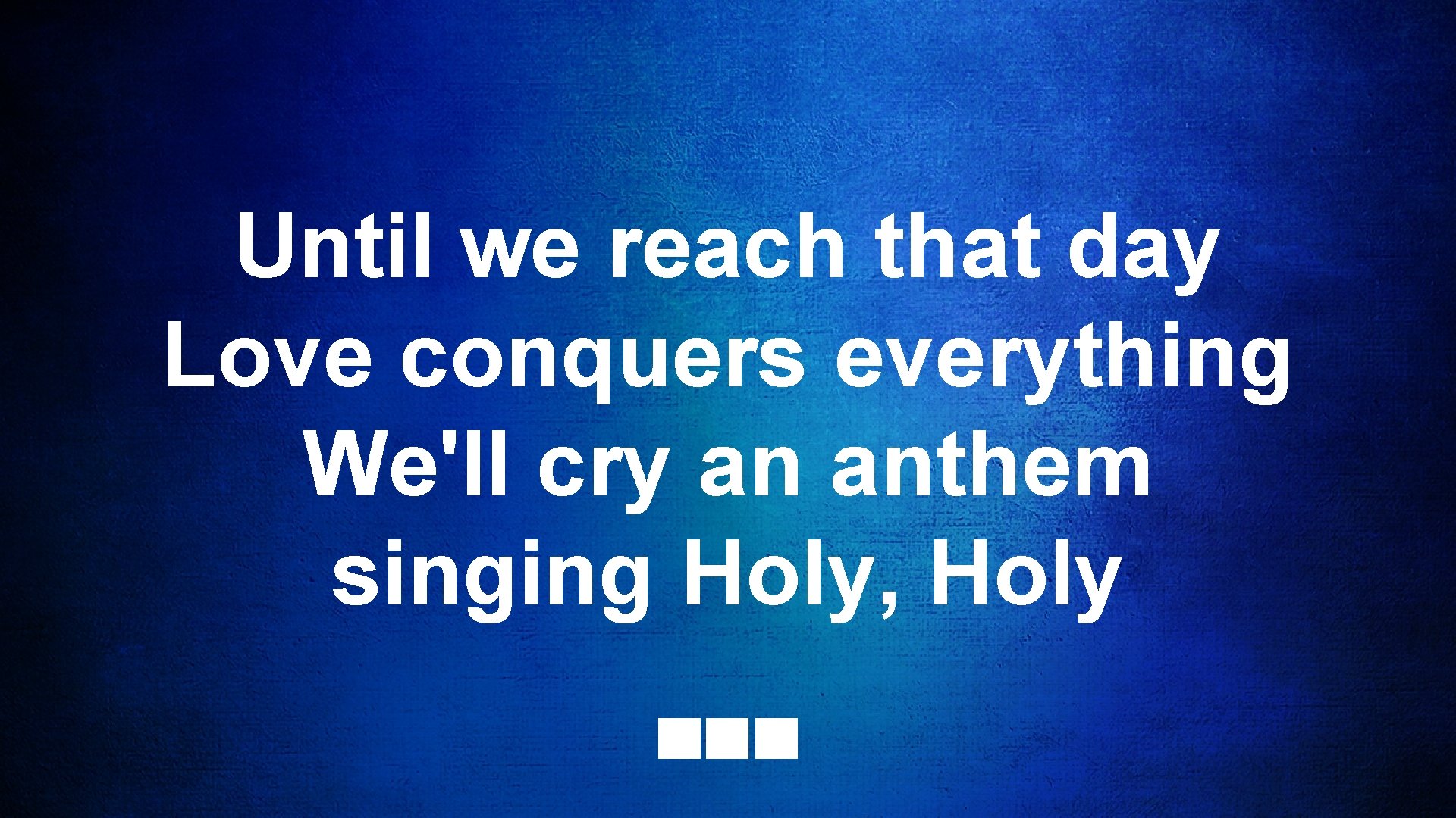 Until we reach that day Love conquers everything We'll cry an anthem singing Holy,