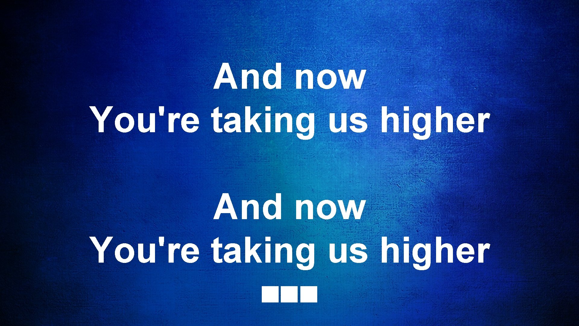And now You're taking us higher 