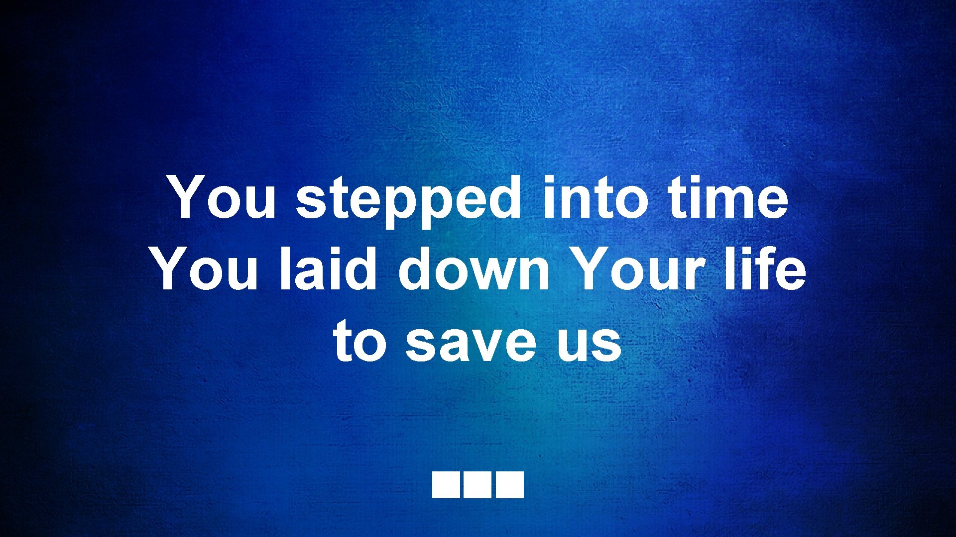 You stepped into time You laid down Your life to save us 