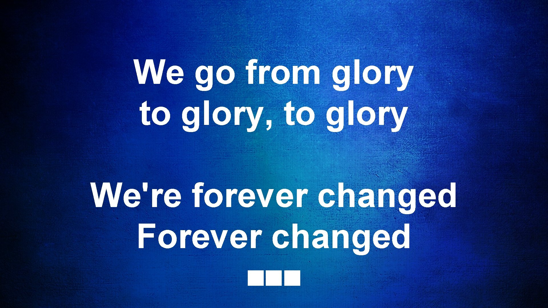 We go from glory to glory, to glory We're forever changed Forever changed 