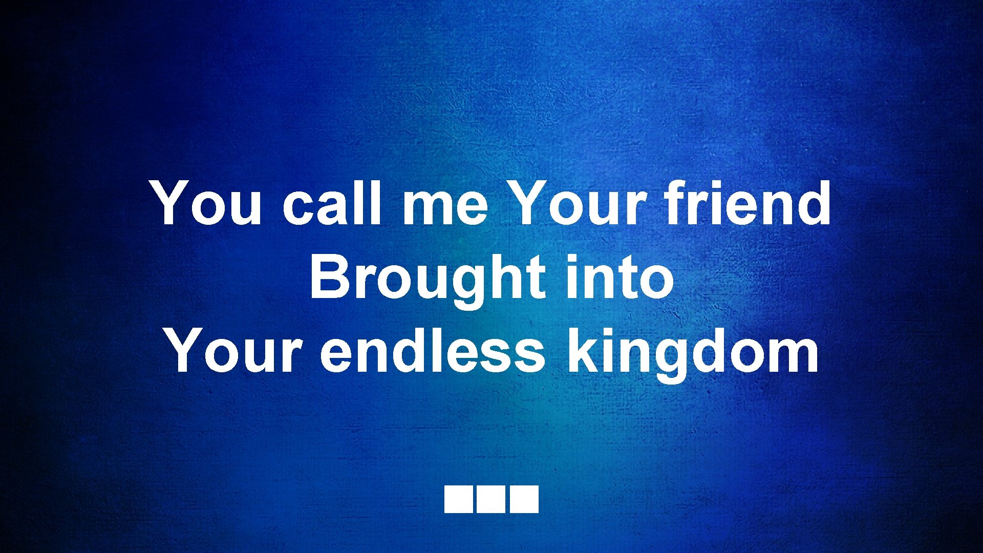You call me Your friend Brought into Your endless kingdom 
