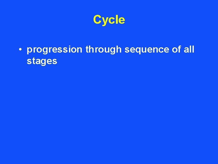 Cycle • progression through sequence of all stages 
