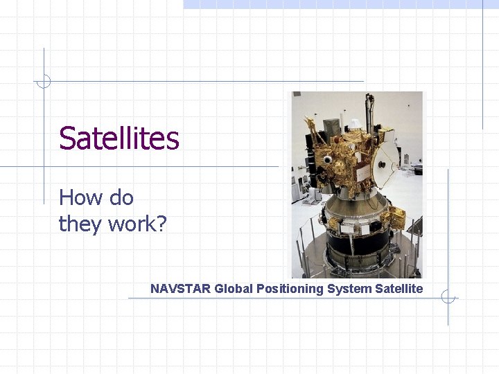 Satellites How do they work? NAVSTAR Global Positioning System Satellite 