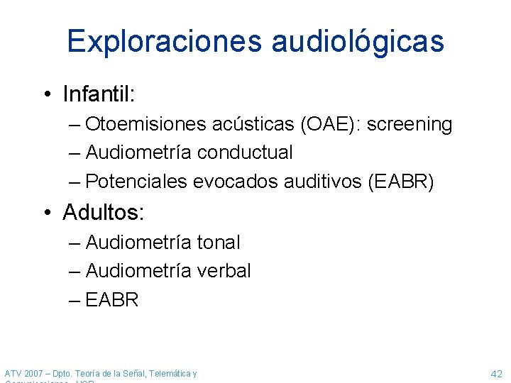 Exploraciones audiológicas • Infantil: – Otoemisiones acústicas (OAE): screening – Audiometría conductual – Potenciales