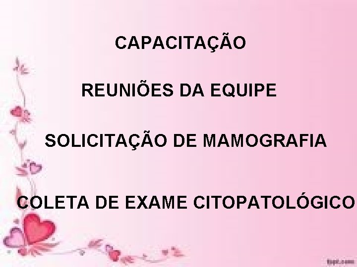 CAPACITAÇÃO REUNIÕES DA EQUIPE SOLICITAÇÃO DE MAMOGRAFIA COLETA DE EXAME CITOPATOLÓGICO CAPACITAÇÃO REUNIÕES DA EQUIPE SOLICITAÇÃO DE MAMOGRAFIA COLETA DE EXAME CITOPATOLÓGICO