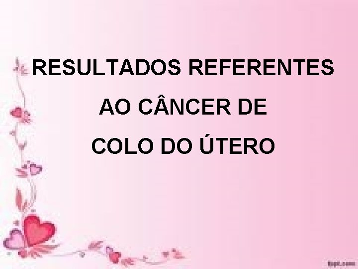 RESULTADOS REFERENTES AO C NCER DE COLO DO ÚTERO RESULTADOS REFERENTES AO C NCER DE COLO DO ÚTERO