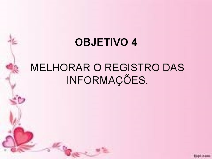 OBJETIVO 4 MELHORAR O REGISTRO DAS INFORMAÇÕES. OBJETIVO 4 MELHORAR O REGISTRO DAS INFORMAÇÕES.