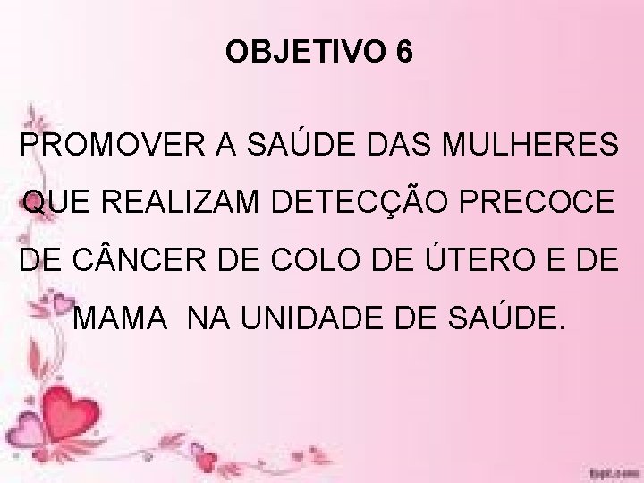 OBJETIVO 6 PROMOVER A SAÚDE DAS MULHERES QUE REALIZAM DETECÇÃO PRECOCE DE C NCER OBJETIVO 6 PROMOVER A SAÚDE DAS MULHERES QUE REALIZAM DETECÇÃO PRECOCE DE C NCER