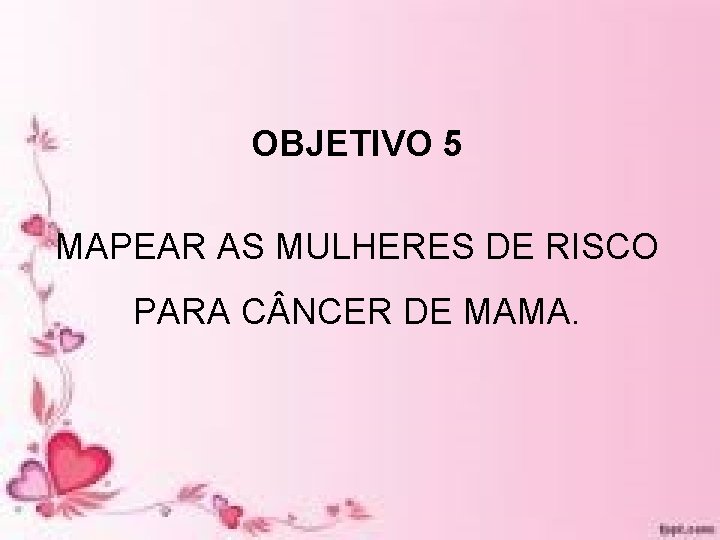 OBJETIVO 5 MAPEAR AS MULHERES DE RISCO PARA C NCER DE MAMA. OBJETIVO 5 MAPEAR AS MULHERES DE RISCO PARA C NCER DE MAMA.