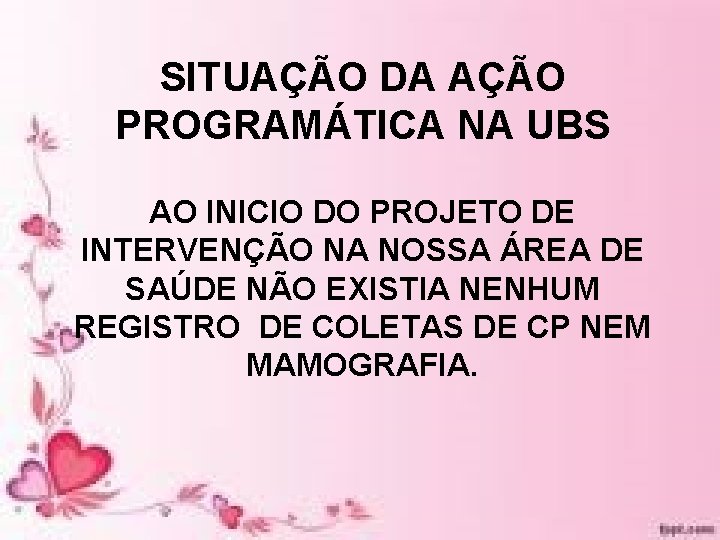 SITUAÇÃO DA AÇÃO PROGRAMÁTICA NA UBS AO INICIO DO PROJETO DE INTERVENÇÃO NA NOSSA SITUAÇÃO DA AÇÃO PROGRAMÁTICA NA UBS AO INICIO DO PROJETO DE INTERVENÇÃO NA NOSSA
