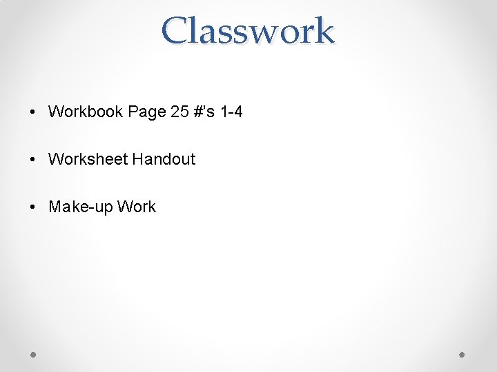 Classwork • Workbook Page 25 #’s 1 -4 • Worksheet Handout • Make-up Work