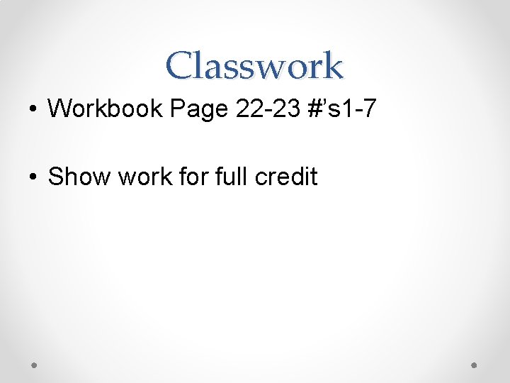 Classwork • Workbook Page 22 -23 #’s 1 -7 • Show work for full