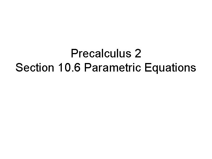 Precalculus 2 Section 10. 6 Parametric Equations 