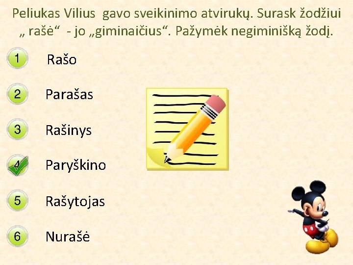 Peliukas Vilius gavo sveikinimo atvirukų. Surask žodžiui „ rašė“ - jo „giminaičius“. Pažymėk negiminišką