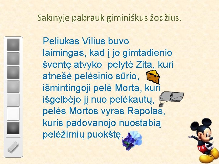 Sakinyje pabrauk giminiškus žodžius. Peliukas Vilius buvo laimingas, kad į jo gimtadienio šventę atvyko