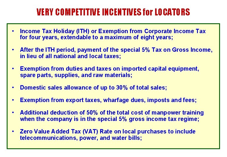 VERY COMPETITIVE INCENTIVES for LOCATORS • Income Tax Holiday (ITH) or Exemption from Corporate